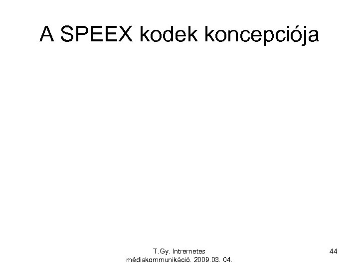 A SPEEX kodek koncepciója T. Gy. Intrernetes médiakommunikáció. 2009. 03. 04. 44 