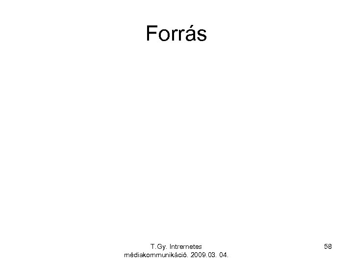 Forrás T. Gy. Intrernetes médiakommunikáció. 2009. 03. 04. 58 