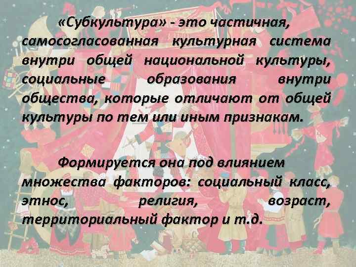  «Субкультура» - это частичная, самосогласованная культурная система внутри общей национальной культуры, социальные образования