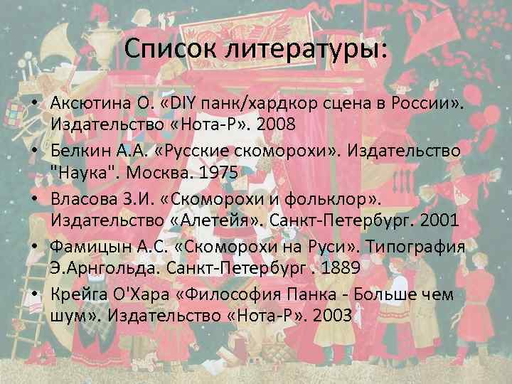 Список литературы: • Аксютина О. «DIY панк/хардкор сцена в России» . Издательство «Нота-Р» .