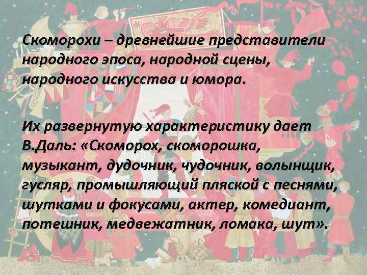 Скоморохи – древнейшие представители народного эпоса, народной сцены, народного искусства и юмора. Их развернутую
