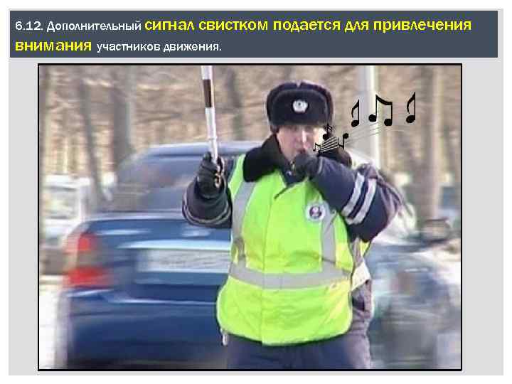 6. 12. Дополнительный сигнал свистком подается для привлечения внимания участников движения. 