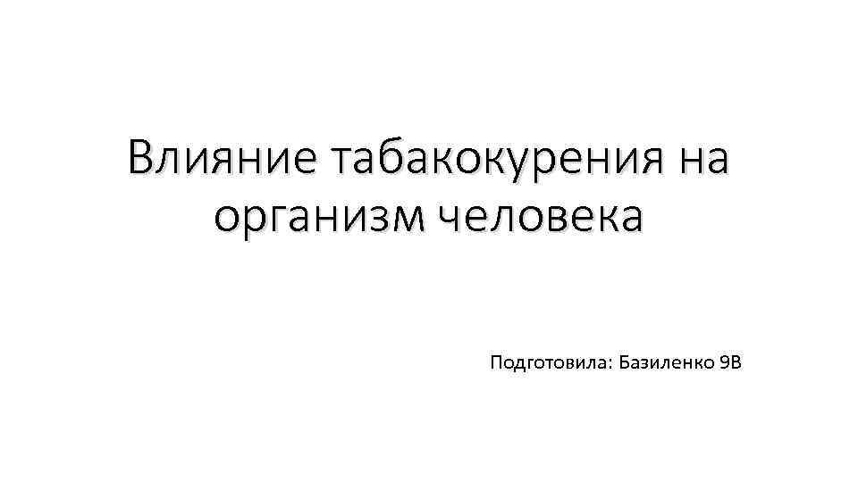 Влияние табакокурения на организм человека Подготовила: Базиленко 9 В 
