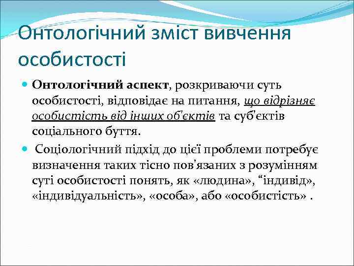 Онтологічний зміст вивчення особистості Онтологічний аспект, розкриваючи суть особистості, відповідає на питання, що відрізняє