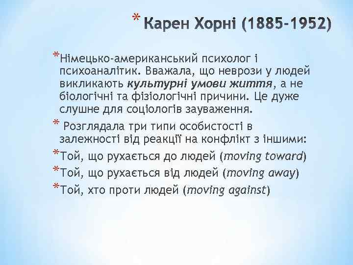 * *Німецько-американський психолог і психоаналітик. Вважала, що неврози у людей викликають культурні умови життя,