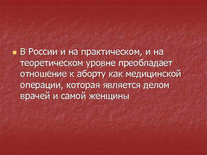 n В России и на практическом, и на теоретическом уровне преобладает отношение к аборту