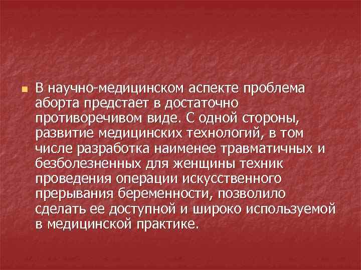 n В научно-медицинском аспекте проблема аборта предстает в достаточно противоречивом виде. С одной стороны,