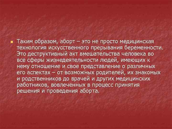 n Таким образом, аборт – это не просто медицинская технология искусственного прерывания беременности. Это