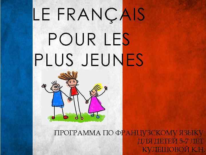 LE FRANÇAIS POUR LES PLUS JEUNES ПРОГРАММА ПО ФРАНЦУЗСКОМУ ЯЗЫКУ ДЛЯ ДЕТЕЙ 5 -7