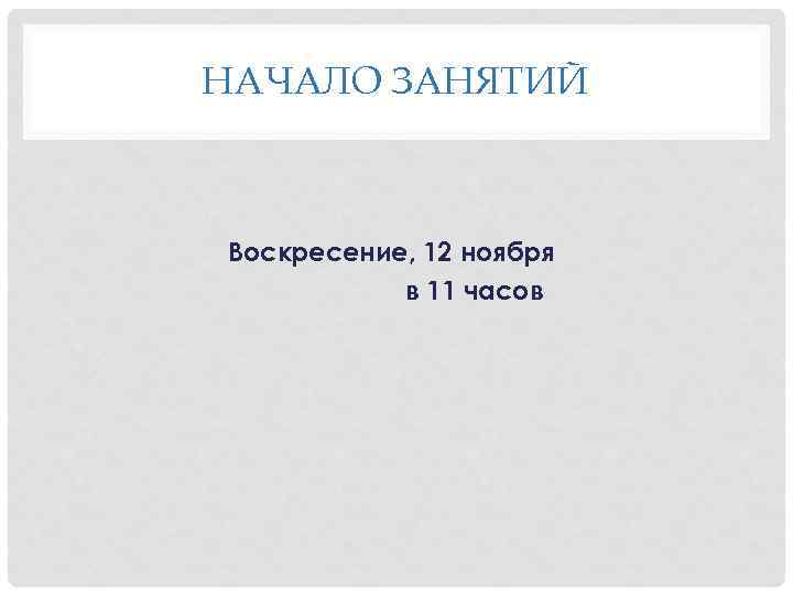 НАЧАЛО ЗАНЯТИЙ Воскресение, 12 ноября в 11 часов 