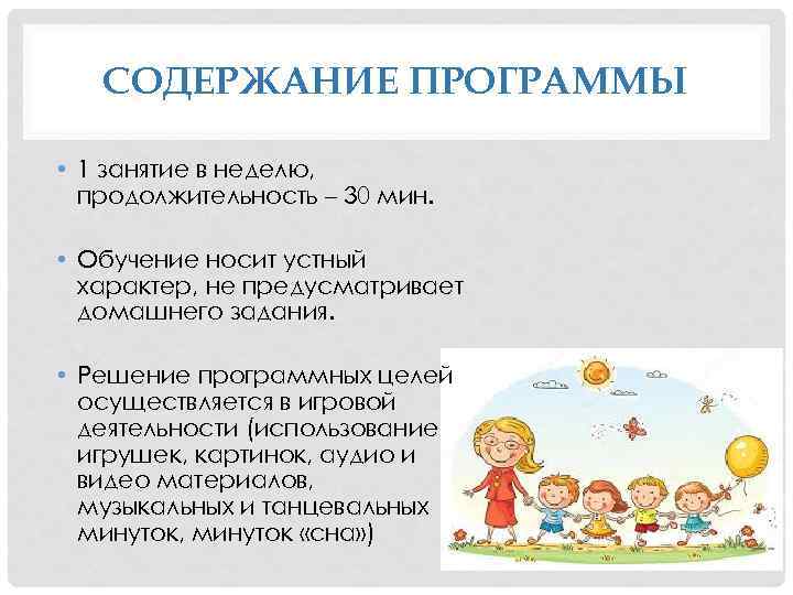 СОДЕРЖАНИЕ ПРОГРАММЫ • 1 занятие в неделю, продолжительность – 30 мин. • Обучение носит