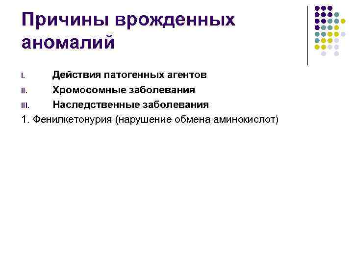 Причины врожденных аномалий Действия патогенных агентов II. Хромосомные заболевания III. Наследственные заболевания 1. Фенилкетонурия