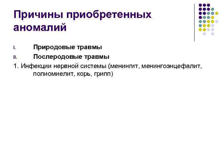 Причины приобретенных аномалий Природовые травмы II. Послеродовые травмы 1. Инфекции нервной системы (менингит, менингоэнцефалит,