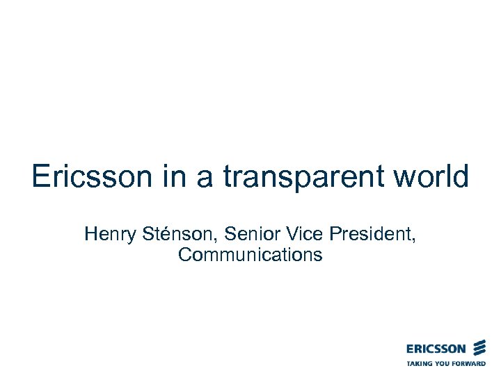 Ericsson in a transparent world Henry Sténson, Senior Vice President, Communications 