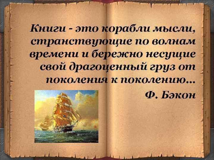 Книги - это корабли мысли, странствующие по волнам времени и бережно несущие свой драгоценный