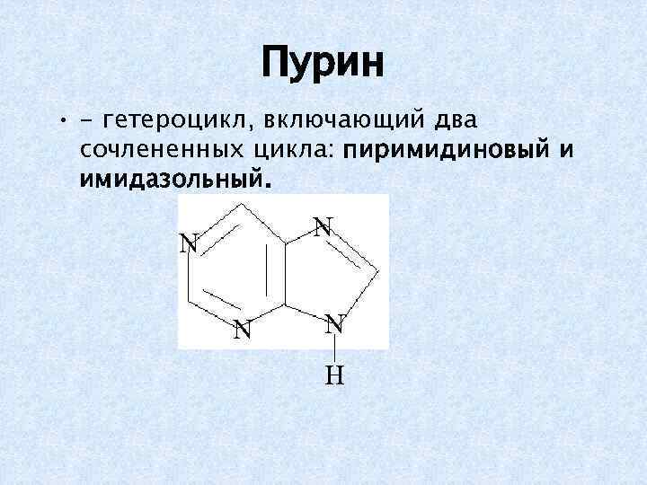 Пурин • - гетероцикл, включающий два сочлененных цикла: пиримидиновый и имидазольный. N N H