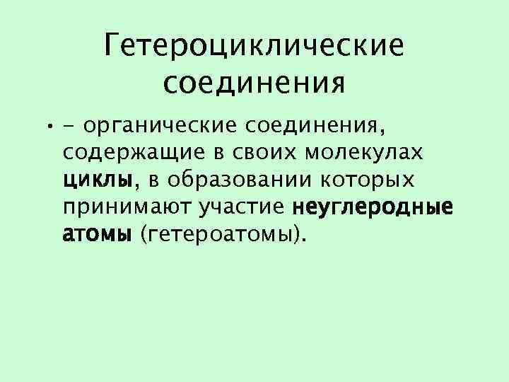 Гетероциклические соединения • - органические соединения, содержащие в своих молекулах циклы, в образовании которых