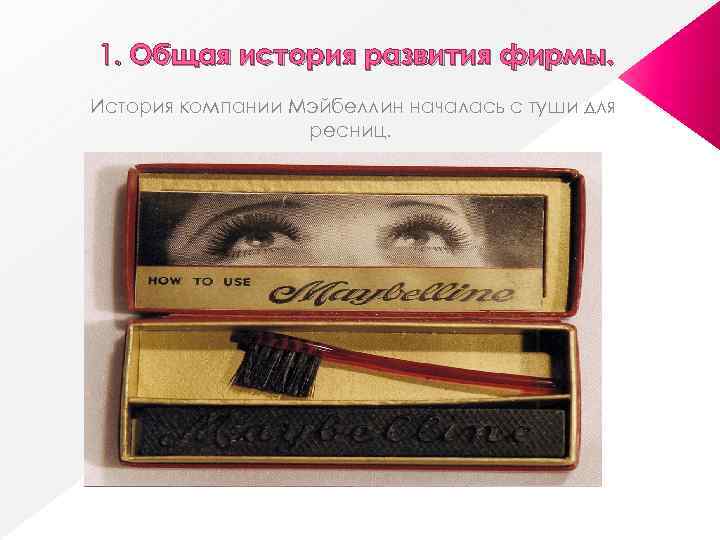 1. Общая история развития фирмы. История компании Мэйбеллин началась с туши для ресниц. 
