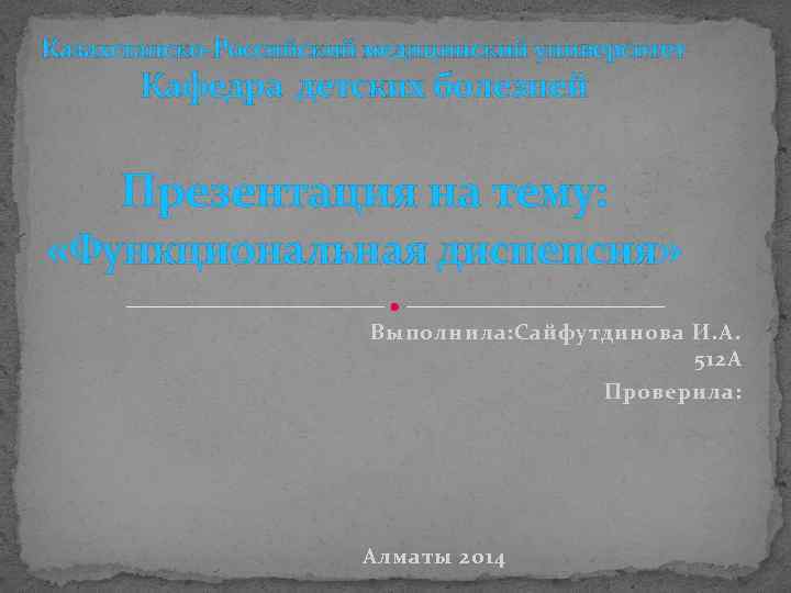 Казахстанско-Российский медицинский университет Кафедра детских болезней Презентация на тему: «Функциональная диспепсия» Выполнила: Сайфутдинова И.