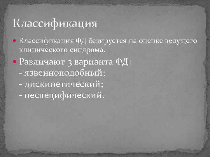 Классификация ФД базируется на оценке ведущего клинического синдрома. Различают 3 варианта ФД: - язвенноподобный;