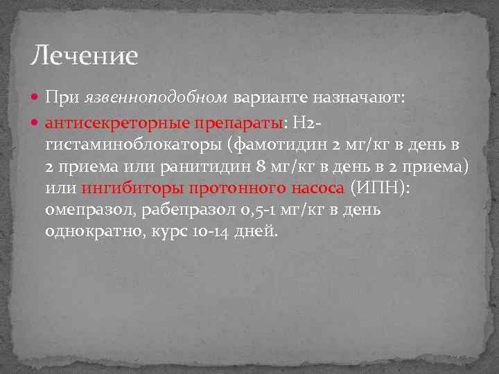 Лечение При язвенноподобном варианте назначают: антисекреторные препараты: H 2 - гистаминоблокаторы (фамотидин 2 мг/кг