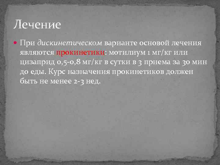 Лечение При дискинетическом варианте основой лечения являются прокинетики: мотилиум 1 мг/кг или цизаприд 0,