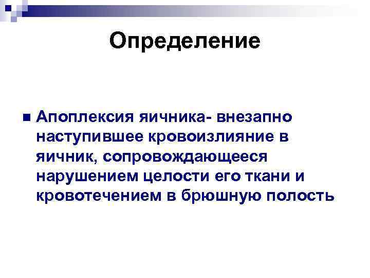 Определение n Апоплексия яичника- внезапно наступившее кровоизлияние в яичник, сопровождающееся нарушением целости его ткани
