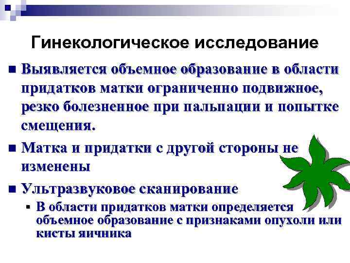 Гинекологическое исследование Выявляется объемное образование в области придатков матки ограниченно подвижное, резко болезненное при