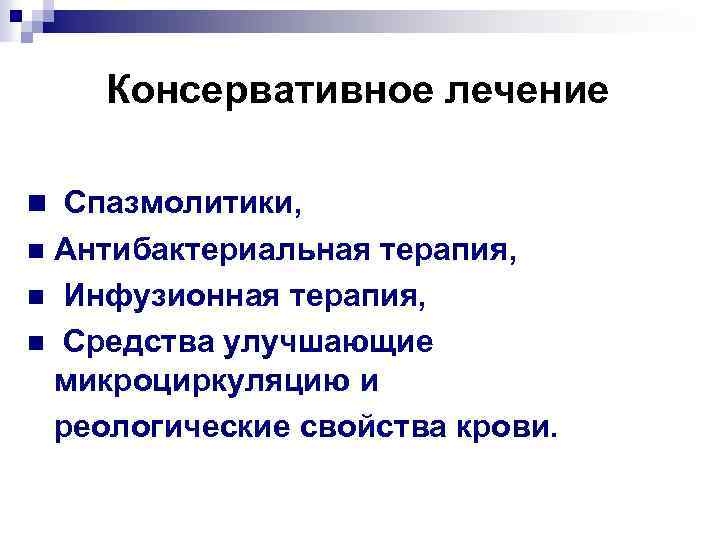 Консервативное лечение n Спазмолитики, Антибактериальная терапия, n Инфузионная терапия, n Средства улучшающие микроциркуляцию и