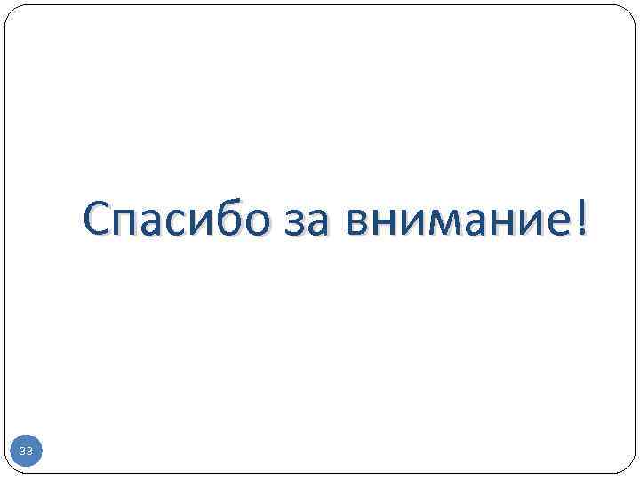 Спасибо за внимание! 33 