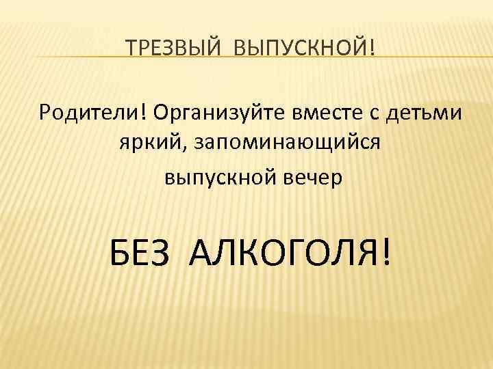 ТРЕЗВЫЙ ВЫПУСКНОЙ! Родители! Организуйте вместе с детьми яркий, запоминающийся выпускной вечер БЕЗ АЛКОГОЛЯ! 