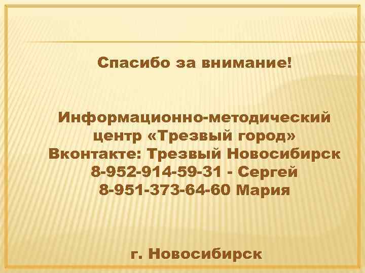 Спасибо за внимание! Информационно-методический центр «Трезвый город» Вконтакте: Трезвый Новосибирск 8 -952 -914 -59