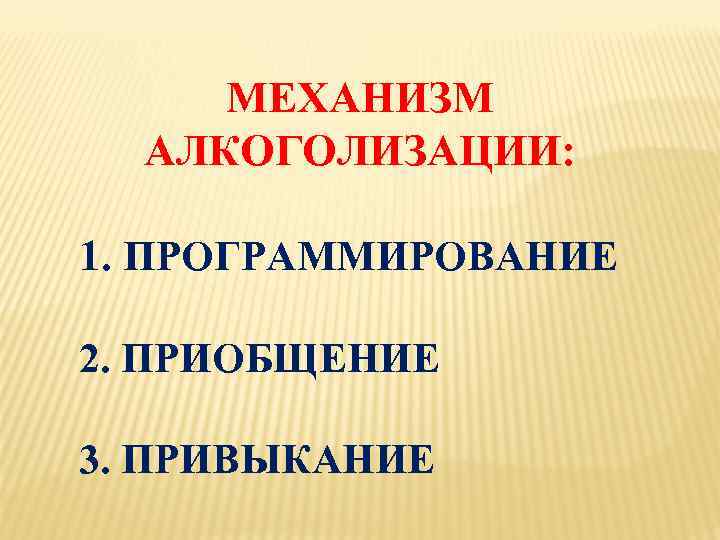 МЕХАНИЗМ АЛКОГОЛИЗАЦИИ: 1. ПРОГРАММИРОВАНИЕ 2. ПРИОБЩЕНИЕ 3. ПРИВЫКАНИЕ 