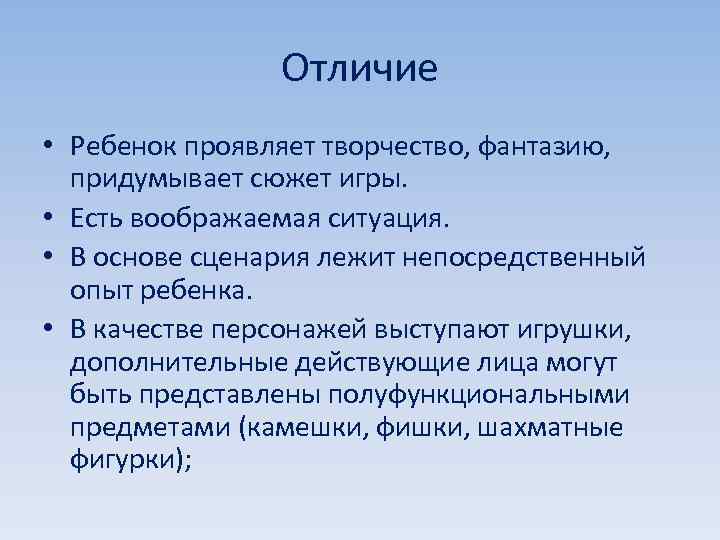 Отличие • Ребенок проявляет творчество, фантазию, придумывает сюжет игры. • Есть воображаемая ситуация. •