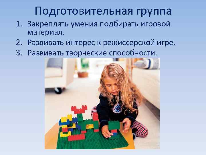 Подготовительная группа 1. Закреплять умения подбирать игровой материал. 2. Развивать интерес к режиссерской игре.