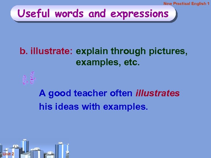 New Practical English 1 Useful words and expressions b. illustrate: explain through pictures, examples,