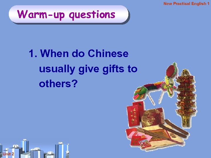 New Practical English 1 Warm-up questions 1. When do Chinese usually give gifts to