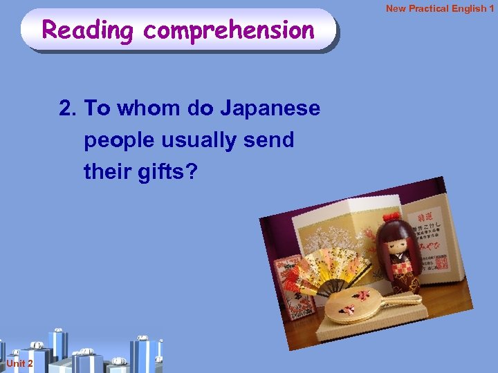 Reading comprehension 2. To whom do Japanese people usually send their gifts? Unit 2
