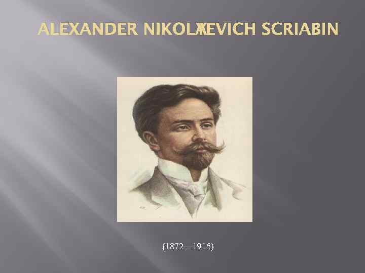 ALEXANDER NIKOLAEVICH SCRIABIN Y (1872— 1915) 