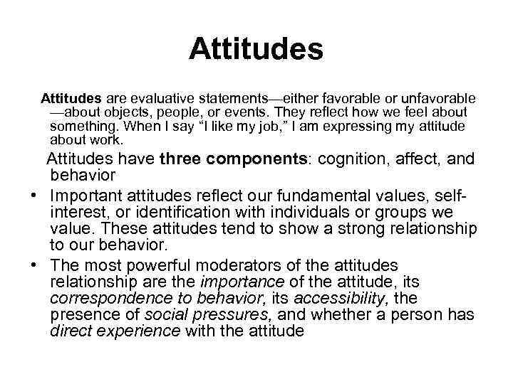 Attitudes are evaluative statements—either favorable or unfavorable —about objects, people, or events. They reflect