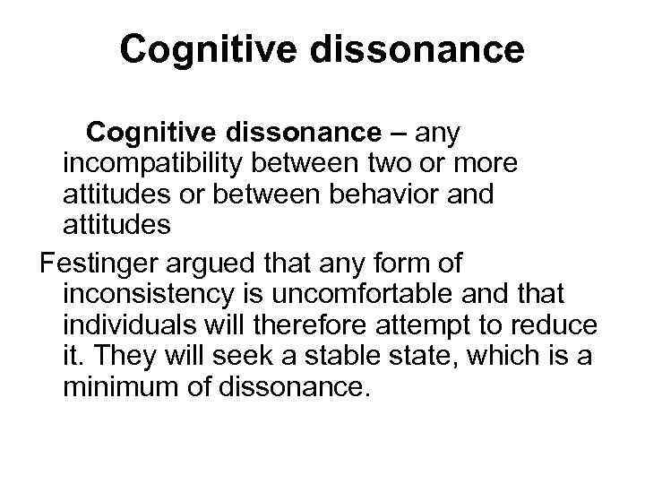 Cognitive dissonance – any incompatibility between two or more attitudes or between behavior and