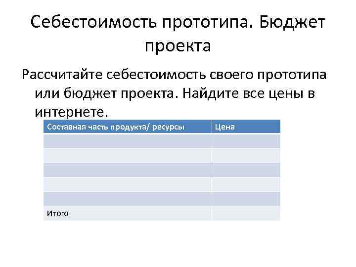 Себестоимость прототипа. Бюджет проекта Рассчитайте себестоимость своего прототипа или бюджет проекта. Найдите все цены