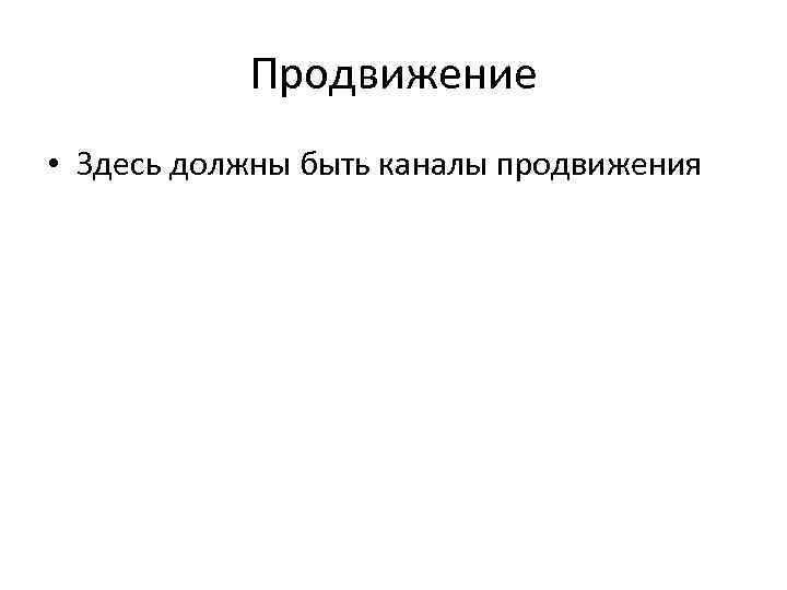 Продвижение • Здесь должны быть каналы продвижения 