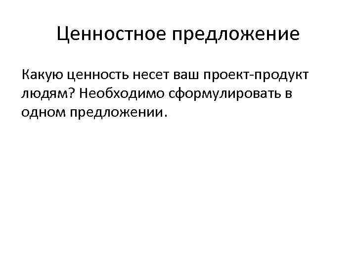 Ценностное предложение Какую ценность несет ваш проект-продукт людям? Необходимо сформулировать в одном предложении. 