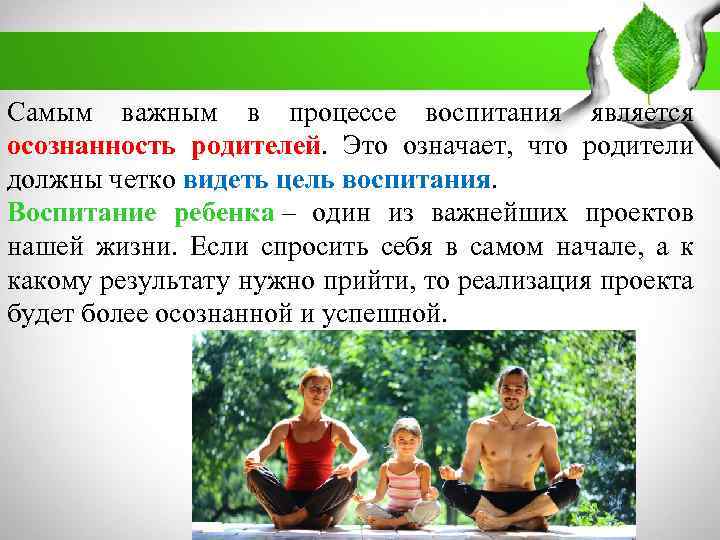 Самым важным в процессе воспитания является осознанность родителей. Это означает, что родители должны четко