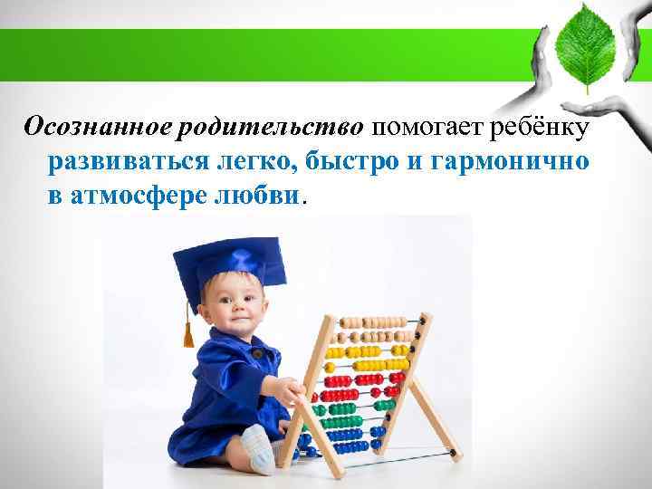 Осознанное родительство помогает ребёнку развиваться легко, быстро и гармонично в атмосфере любви. 