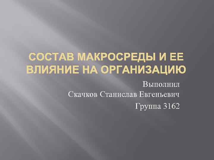 СОСТАВ МАКРОСРЕДЫ И ЕЕ ВЛИЯНИЕ НА ОРГАНИЗАЦИЮ Выполнил Скачков Станислав Евгеньевич Группа 3162 