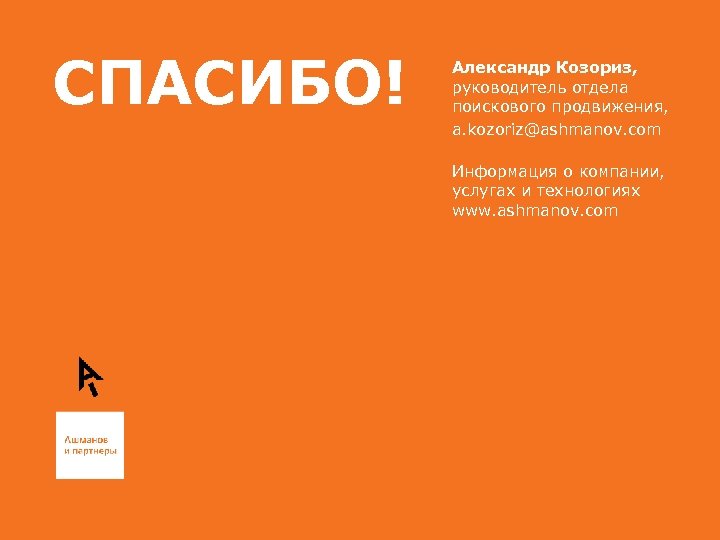 СПАСИБО! Александр Козориз, руководитель отдела поискового продвижения, a. kozoriz@ashmanov. com Информация о компании, услугах