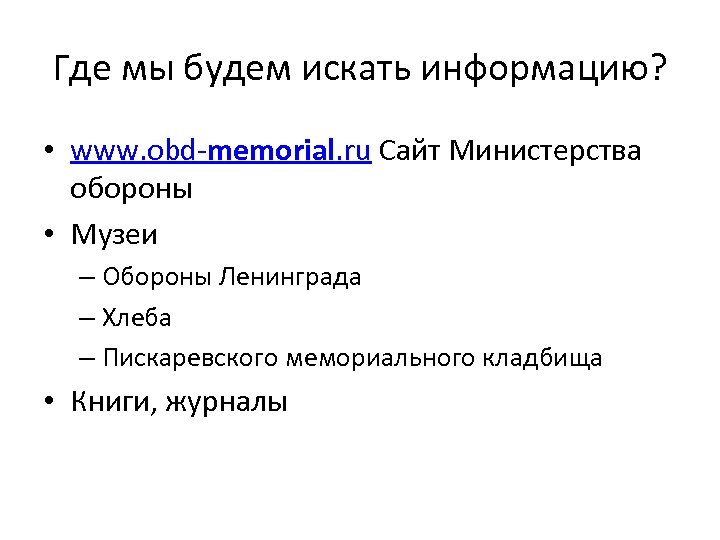 Где мы будем искать информацию? • www. obd-memorial. ru Сайт Министерства обороны • Музеи