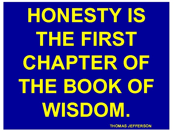HONESTY IS THE FIRST CHAPTER OF THE BOOK OF WISDOM. THOMAS JEFFERSON 